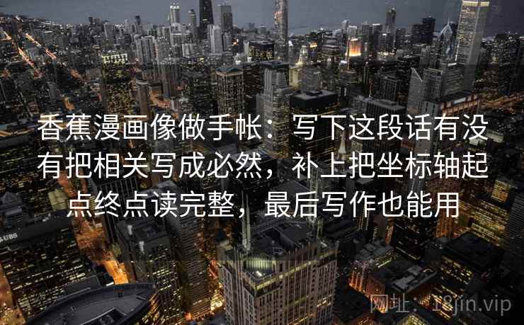 香蕉漫画像做手帐：写下这段话有没有把相关写成必然，补上把坐标轴起点终点读完整，最后写作也能用