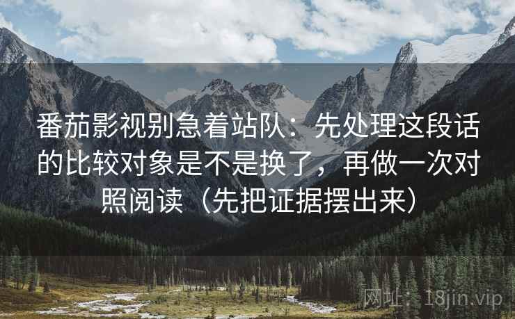 番茄影视别急着站队：先处理这段话的比较对象是不是换了，再做一次对照阅读（先把证据摆出来）