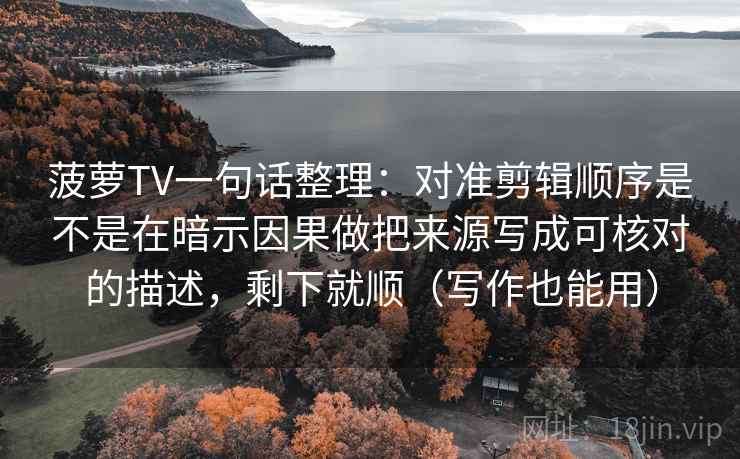 菠萝TV一句话整理：对准剪辑顺序是不是在暗示因果做把来源写成可核对的描述，剩下就顺（写作也能用）