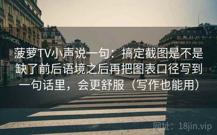 菠萝TV小声说一句：搞定截图是不是缺了前后语境之后再把图表口径写到一句话里，会更舒服（写作也能用）