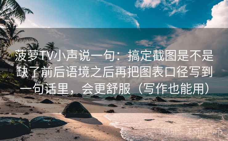 菠萝TV小声说一句：搞定截图是不是缺了前后语境之后再把图表口径写到一句话里，会更舒服（写作也能用）
