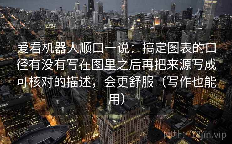 爱看机器人顺口一说：搞定图表的口径有没有写在图里之后再把来源写成可核对的描述，会更舒服（写作也能用）