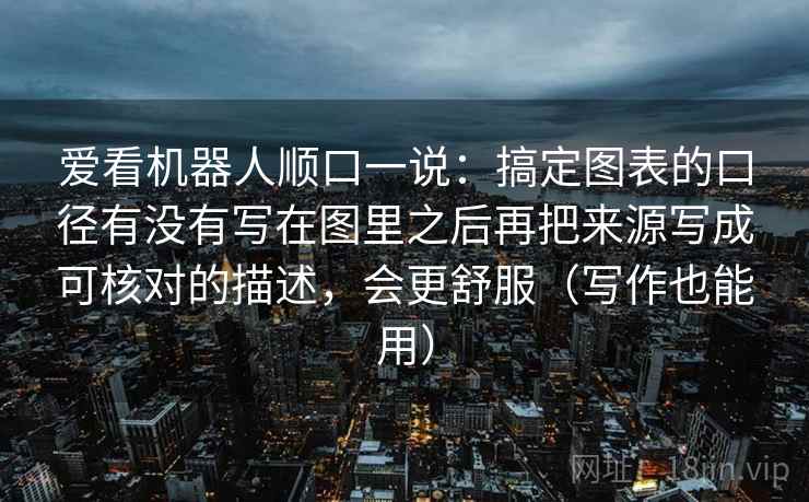 爱看机器人顺口一说：搞定图表的口径有没有写在图里之后再把来源写成可核对的描述，会更舒服（写作也能用）