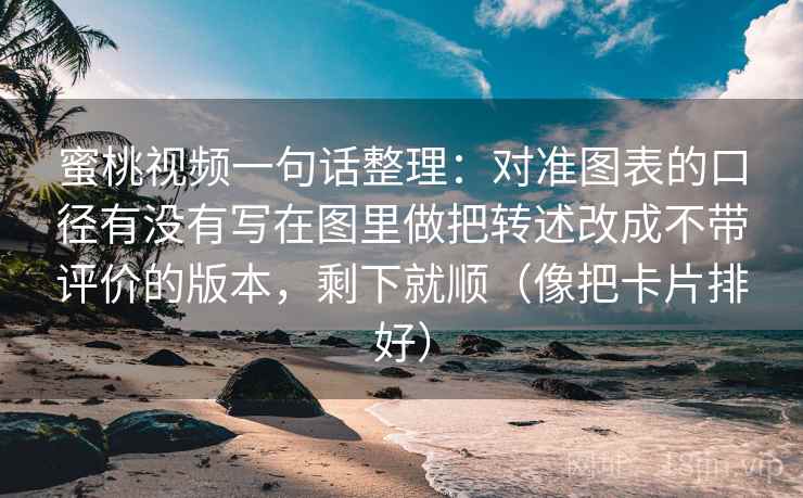 蜜桃视频一句话整理：对准图表的口径有没有写在图里做把转述改成不带评价的版本，剩下就顺（像把卡片排好）