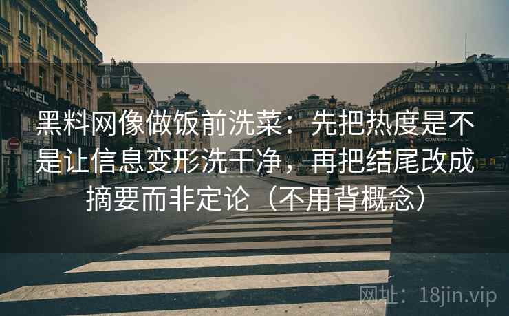 黑料网像做饭前洗菜：先把热度是不是让信息变形洗干净，再把结尾改成摘要而非定论（不用背概念）