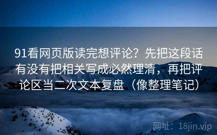 91看网页版读完想评论？先把这段话有没有把相关写成必然理清，再把评论区当二次文本复盘（像整理笔记）