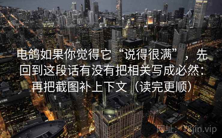 电鸽如果你觉得它“说得很满”,先回到这段话有没有把相关写成必然:再把截图补上下文(读完更顺) 电鸽如果你觉得它“说得很满”,先回到这段话有没有把相关写成必然:再把截图补上下文(读完更顺)